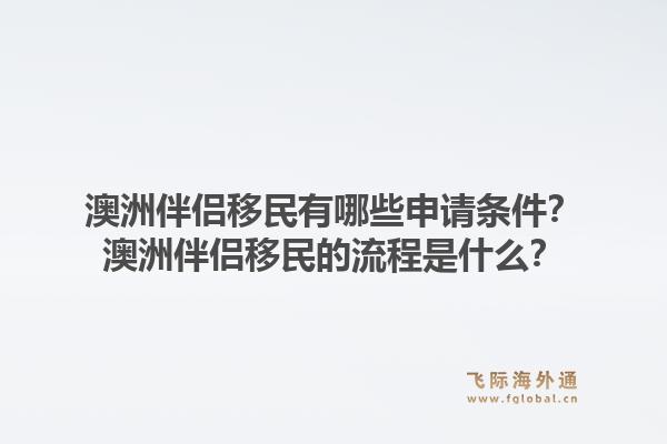 澳洲伴侣移民有哪些申请条件？澳洲伴侣移民的流程是什么？1.jpg