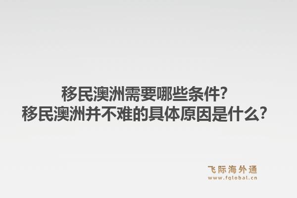 移民澳洲需要哪些条件?移民澳洲并不难的具体原因是什么?1.jpg
