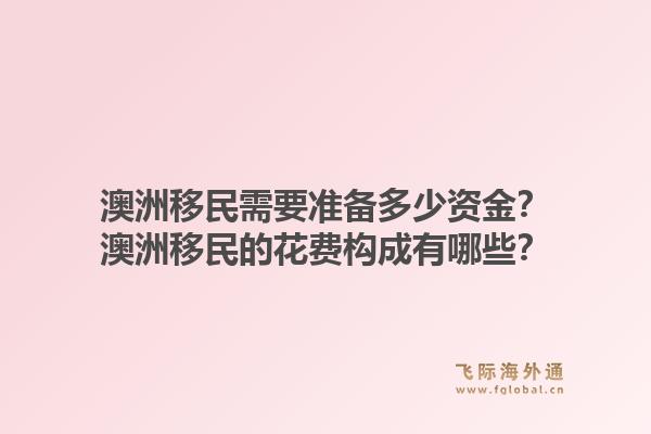 澳洲移民需要准备多少资金?澳洲移民的花费构成有哪些?1.jpg