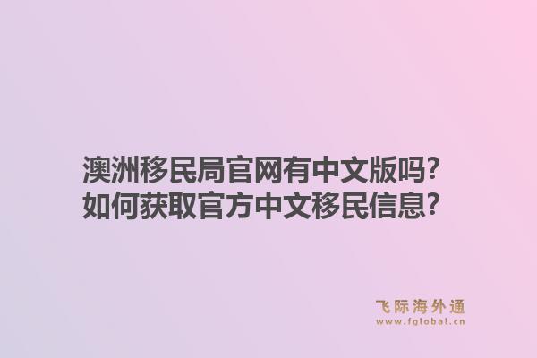 澳洲移民局官网有中文版吗?如何获取官方中文移民信息?1.jpg