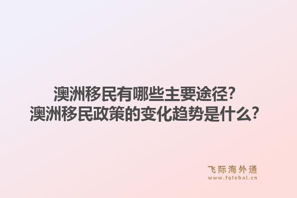 澳洲移民有哪些主要途径?澳洲移民政策的变化趋势是什么?1.jpg