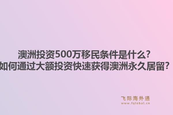 澳洲投资500万移民条件是什么？如何通过大额投资快速获得澳洲永久居留？1.jpg