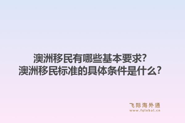澳洲移民有哪些基本要求？澳洲移民标准的具体条件是什么？1.jpg