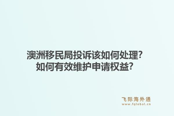 澳洲移民局投诉该如何处理？如何有效维护申请权益？1.jpg