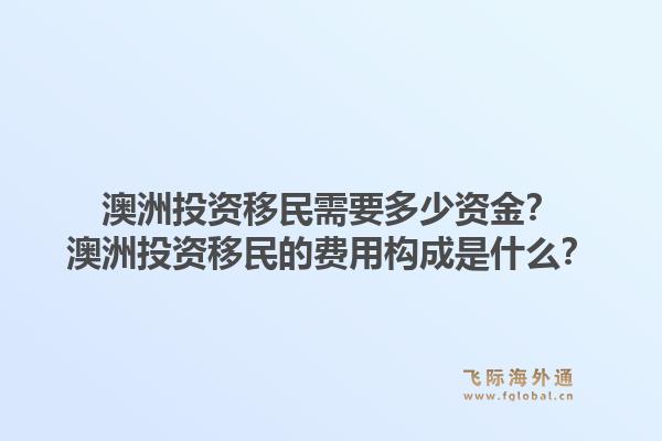 澳洲投资移民需要多少资金？澳洲投资移民的费用构成是什么？1.jpg