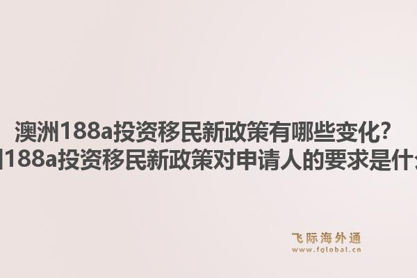 澳洲188a投资移民新政策有哪些变化?澳洲188a投资移民新政策对申请人的要求是什么?1.jpg