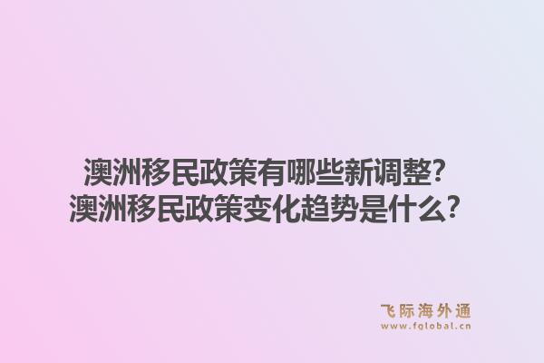 澳洲移民政策有哪些新调整?澳洲移民政策变化趋势是什么?1.jpg