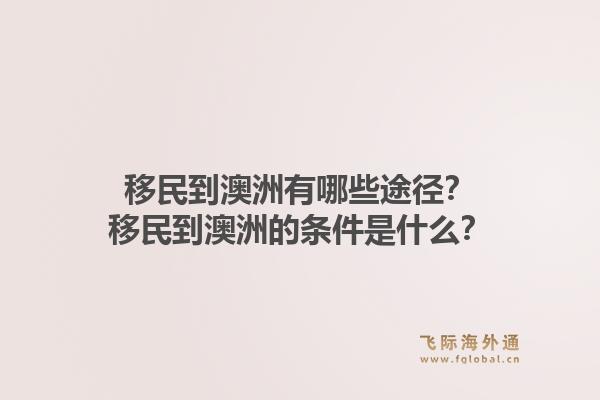 移民到澳洲有哪些途径?移民到澳洲的条件是什么?1.jpg