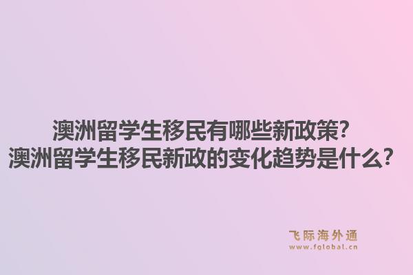 澳洲留学生移民有哪些新政策？澳洲留学生移民新政的变化趋势是什么？1.jpg