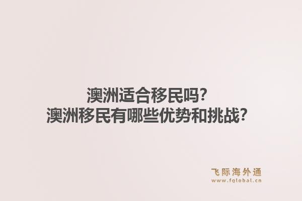 澳洲适合移民吗？澳洲移民有哪些优势和挑战？1.jpg
