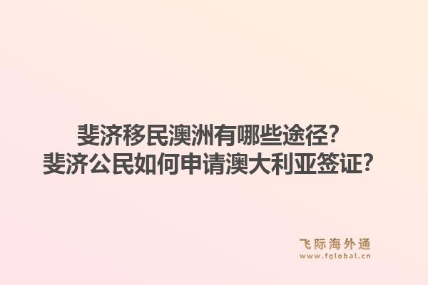 斐济移民澳洲有哪些途径？斐济公民如何申请澳大利亚签证？1.jpg