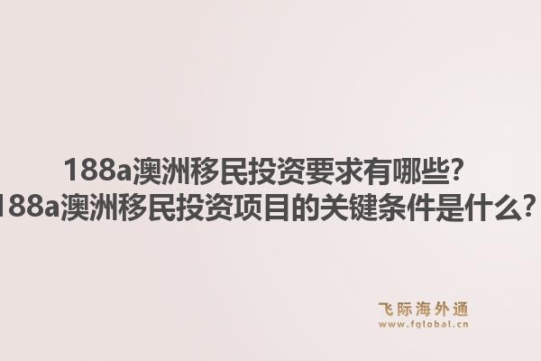188a澳洲移民投资要求有哪些？188a澳洲移民投资项目的关键条件是什么？1.jpg