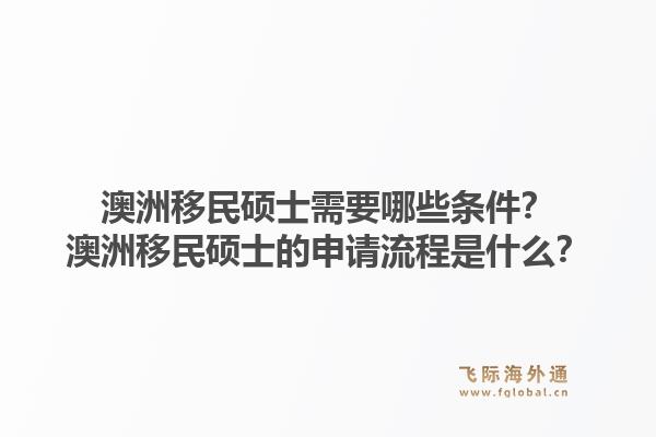 澳洲移民硕士需要哪些条件?澳洲移民硕士的申请流程是什么?1.jpg