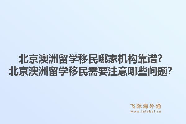 北京澳洲留学移民哪家机构靠谱？北京澳洲留学移民需要注意哪些问题？1.jpg