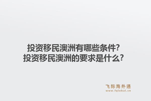 投资移民澳洲有哪些条件?投资移民澳洲的要求是什么?1.jpg