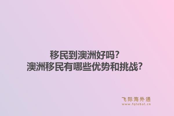 移民到澳洲好吗？澳洲移民有哪些优势和挑战？