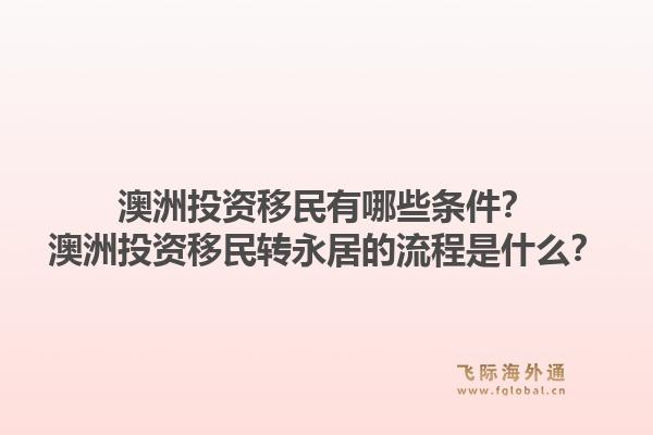 澳洲投资移民有哪些条件？澳洲投资移民转永居的流程是什么？