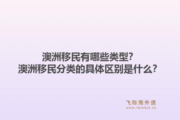 澳洲移民有哪些类型？澳洲移民分类的具体区别是什么？