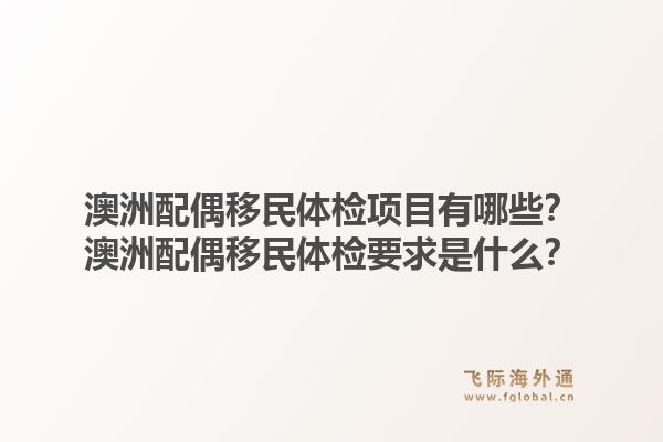 澳洲配偶移民体检项目有哪些？澳洲配偶移民体检要求是什么？