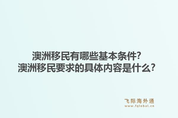 澳洲移民有哪些基本条件？澳洲移民要求的具体内容是什么？