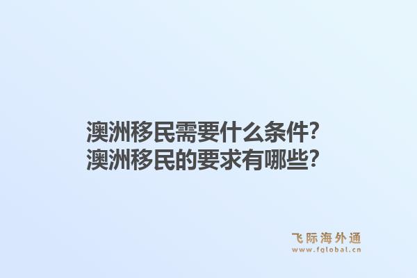 澳洲移民需要什么条件？澳洲移民的要求有哪些？