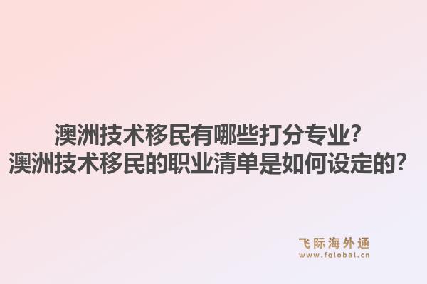 澳洲技术移民有哪些打分专业？澳洲技术移民的职业清单是如何设定的？