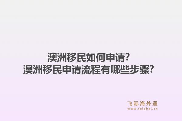 澳洲移民如何申请？澳洲移民申请流程有哪些步骤？