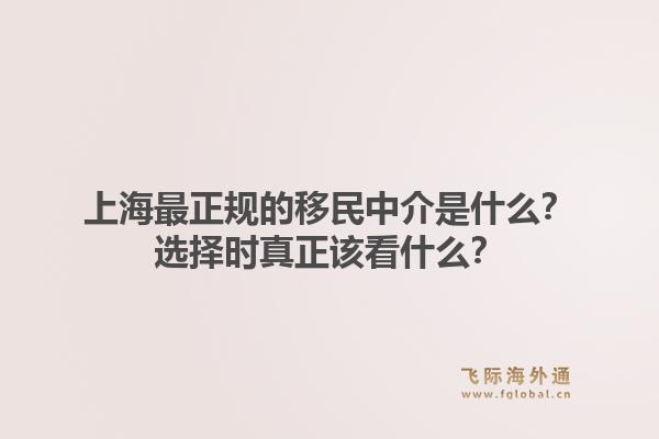 上海最正规的移民中介是什么？选择时真正该看什么？