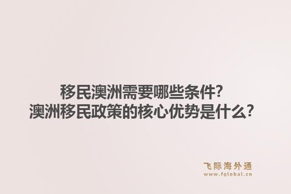 移民澳洲需要哪些条件？澳洲移民政策的核心优势是什么？