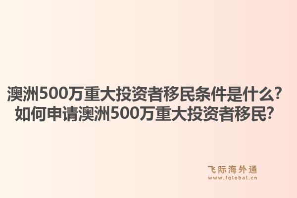 澳洲500万重大投资者移民条件是什么？如何申请澳洲500万重大投资者移民？
