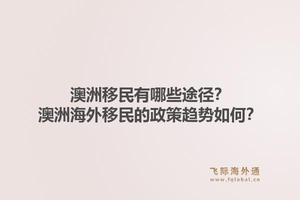 澳洲移民有哪些途径？澳洲海外移民的政策趋势如何？