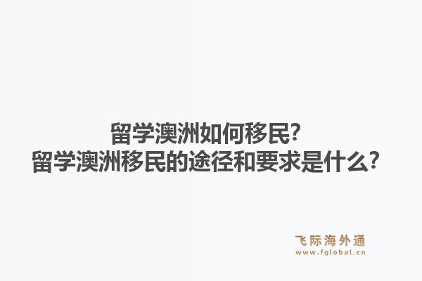 留学澳洲如何移民？留学澳洲移民的途径和要求是什么？