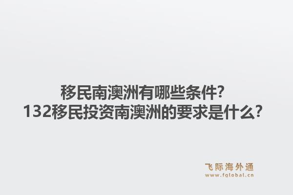 移民南澳洲有哪些条件？132移民投资南澳洲的要求是什么？