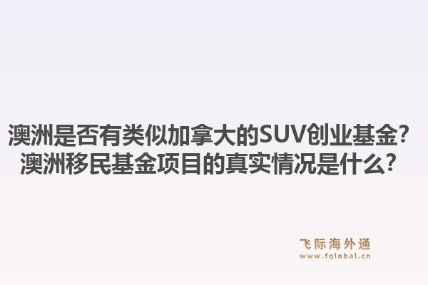 澳洲是否有类似加拿大的SUV创业基金？澳洲移民基金项目的真实情况是什么？
