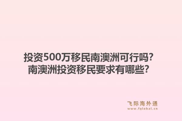 投资500万移民南澳洲可行吗？南澳洲投资移民要求有哪些？