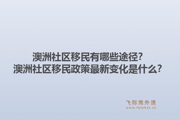 澳洲社区移民有哪些途径？澳洲社区移民政策最新变化是什么？