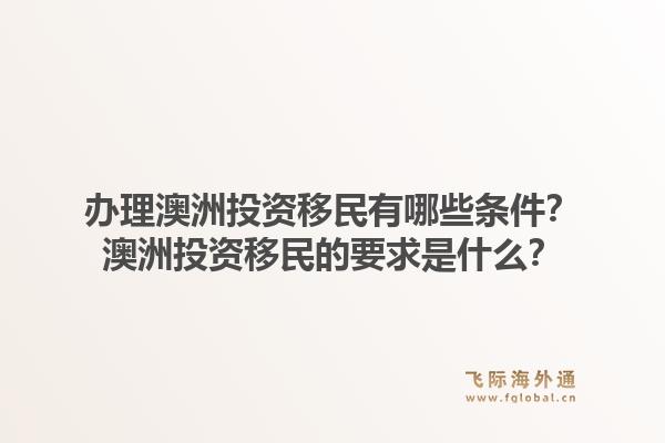 办理澳洲投资移民有哪些条件？澳洲投资移民的要求是什么？