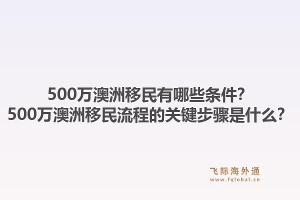 500万澳洲移民有哪些条件？500万澳洲移民流程的关键步骤是什么？