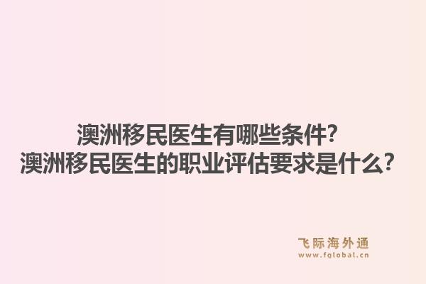 澳洲移民医生有哪些条件？澳洲移民医生的职业评估要求是什么？