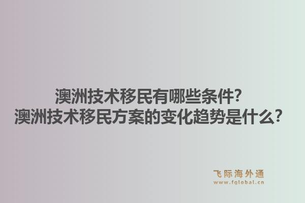 澳洲技术移民有哪些条件？澳洲技术移民方案的变化趋势是什么？