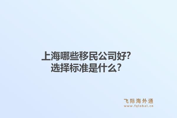 上海哪些移民公司好？选择标准是什么？
