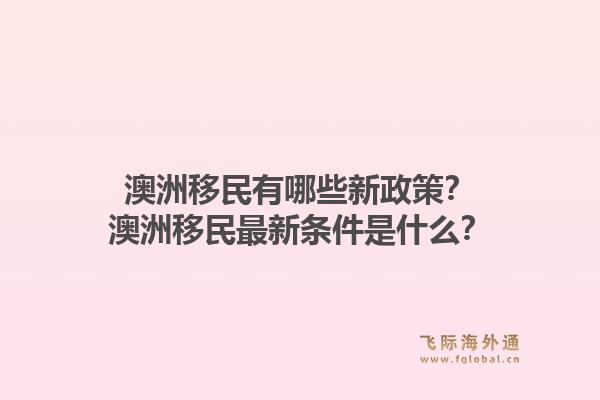 澳洲移民有哪些新政策？澳洲移民最新条件是什么？1.jpg