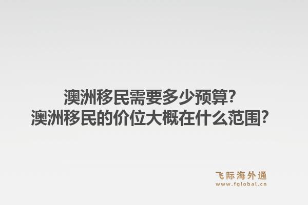 澳洲移民需要多少预算？澳洲移民的价位大概在什么范围？
