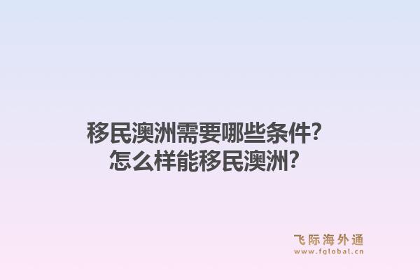 移民澳洲需要哪些条件？怎么样能移民澳洲？