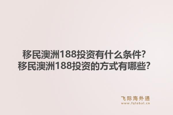 移民澳洲188投资有什么条件？移民澳洲188投资的方式有哪些？