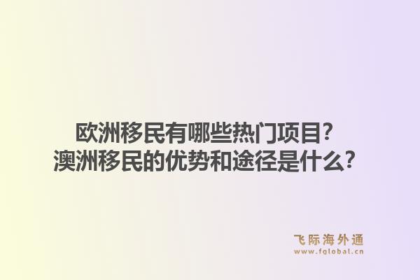 欧洲移民有哪些热门项目？澳洲移民的优势和途径是什么？