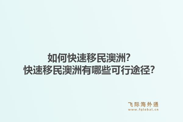 如何快速移民澳洲？快速移民澳洲有哪些可行途径？