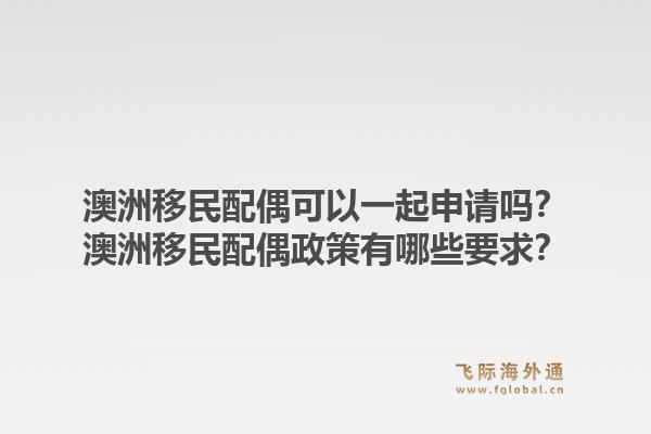 澳洲移民配偶可以一起申请吗？澳洲移民配偶政策有哪些要求？