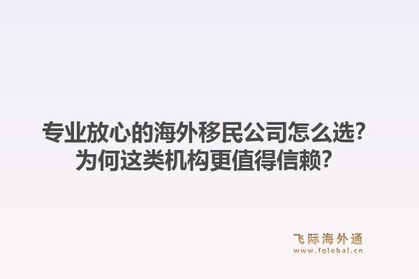 专业放心的海外移民公司怎么选？为何这类机构更值得信赖？