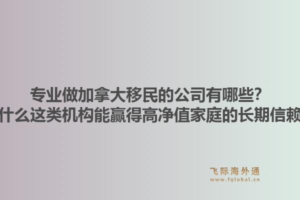 专业做加拿大移民的公司有哪些？为什么这类机构能赢得高净值家庭的长期信赖？